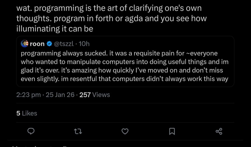 wat. Programming is the art of clarifying one's own thoughts. Program in forth or agda and you can see how illuminating it can be.