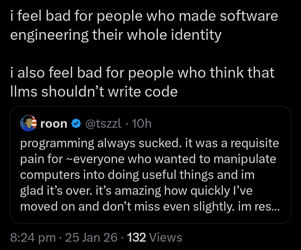 I feel bad for people who made software engineering their whole identity. I also feel bad for people who think that LLMs shouldn't write code.